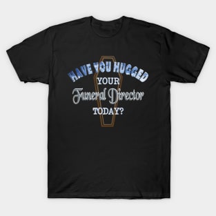 Have You Hugged Your Funeral Director Today? T-Shirt